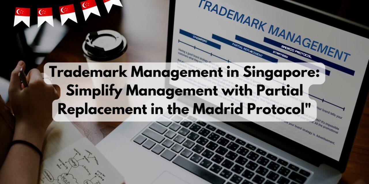 Trademark Management in Singapore: Simplify Management with Partial Replacement in the Madrid Protocol