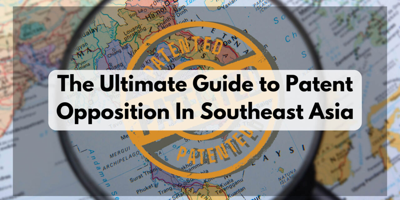 The Ultimate Guide to Patent Opposition In Southeast Asia